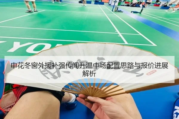 申花冬窗外援补强传闻升温中场配置思路与报价进展解析